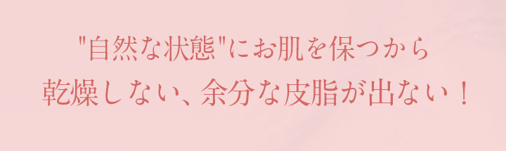 自然な状態にお肌を保つから乾燥しない、余分な皮脂が出ない！