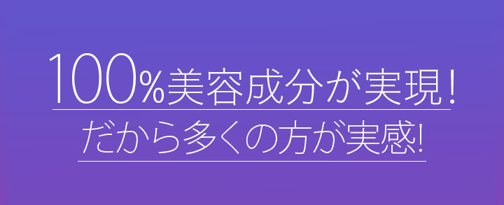 100%美容成分が実現！だから多くの方が実感!