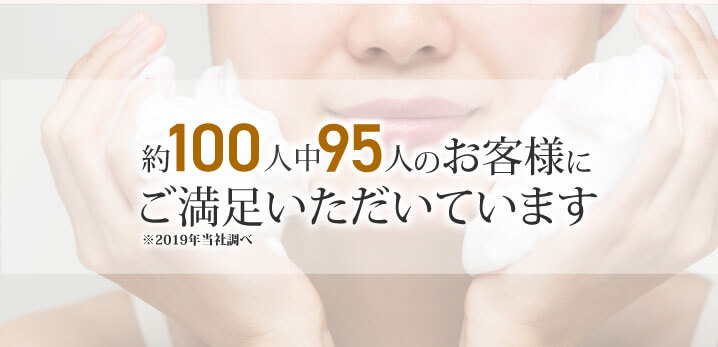 約100人中95人のお客様にご満足いただいています。2019年当社調べ